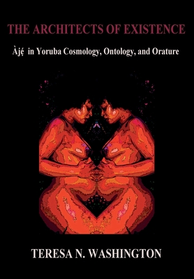 The Architects of Existence: Aje in Yoruba Cosmology, Ontology, and Orature - Teresa N. Washington