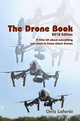 The Drone Book: 2018 Edition: A little bit about everything you need to know about drones - Chris Laforet