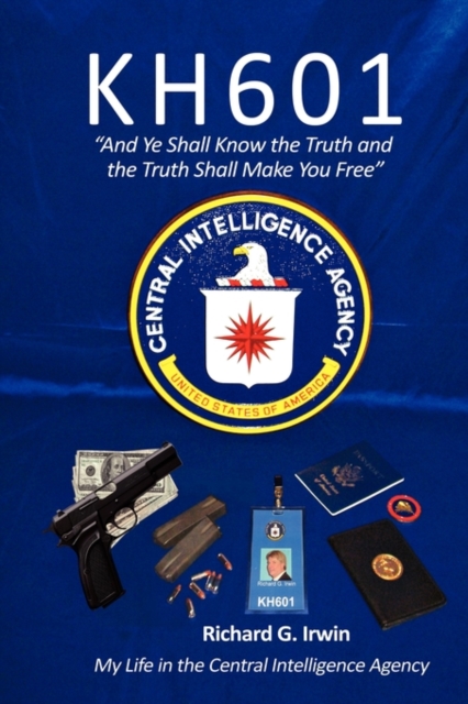 KH601 - And Ye Shall Know the Truth and the Truth Shall Make You Free: My Life in the Central Intelligence Agency - Richard G. Irwin