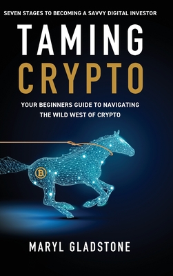 Taming Crypto: Your Beginner's Guide to Navigating the Wild West of Crypto - Maryl Gladstone