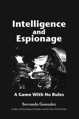 Intellgence and Espionage: A Game With No Rules - Servando Gonzalez
