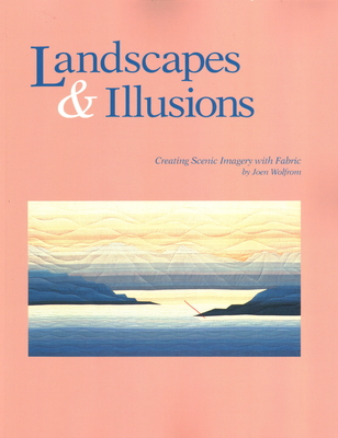 Landscapes and Illusions. Creating Scenic Imagery with Fabric - Print on Demand Edition - Joen Wolfrom