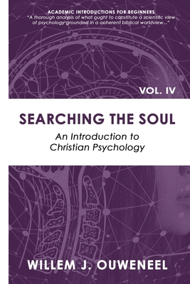 Searching the Soul: An Introduction to Christian Psychology - Willem J. Ouweneel