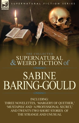 The Collected Supernatural and Weird Fiction of Sabine Baring-Gould: Including Three Novelettes, 'Margery of Quether, ' 'Mustapha' and 'a Professional - Sabine Baring-gould