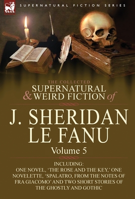Coperta cărții 'The Collected Supernatural and Weird Fiction of J. Sheridan Le Fanu: Volume 5-Including One Novel, 'The Rose and the'