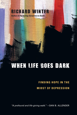 When Life Goes Dark: Finding Hope in the Midst of Depression - Richard Winter