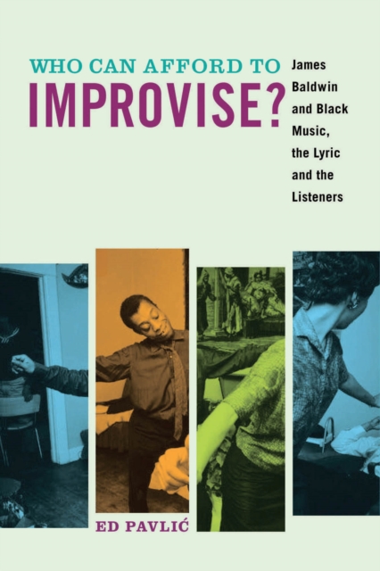 Who Can Afford to Improvise?: James Baldwin and Black Music, the Lyric and the Listeners - Ed Pavlic