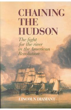 Chaining the Hudson: The Fight for the River in the American Revolution - Lincoln Diamant