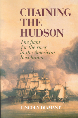 Chaining the Hudson: The Fight for the River in the American Revolution - Lincoln Diamant