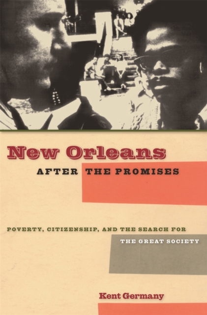 New Orleans After the Promises: Poverty, Citizenship, and the Search for the Great Society - Kent B. Germany