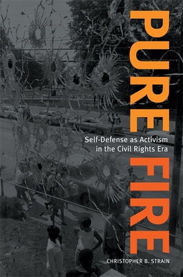 Pure Fire: Self-Defense as Activism in the Civil Rights Era - Christopher B. Strain