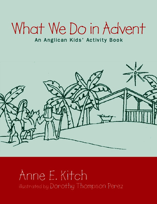 What We Do in Advent: An Anglican Kids' Activity Book - Anne E. Kitch
