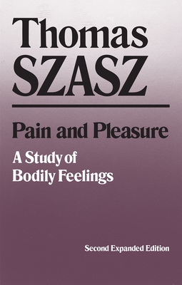 Pain and Pleasure: A Study of Bodily Feelings (Expanded) - Thomas Szasz