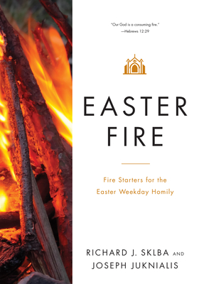 Easter Fire: Fire Starters for the Easter Weekday Homily - Richard J. Sklba