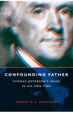 Poza produsului Confounding Father: Thomas Jefferson's Image in His Own Time - Robert M. S. Mcdonald