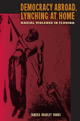 Democracy Abroad, Lynching at Home: Racial Violence in Florida - Tameka Bradley Hobbs