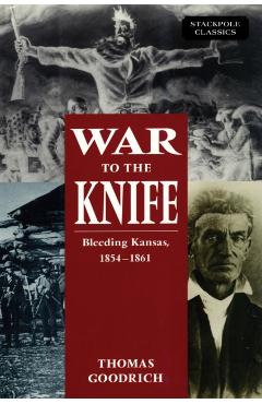 War to the Knife: Bleeding Kansas, 1854-1861 - Thomas Goodrich