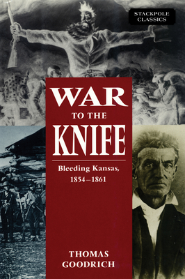 War to the Knife: Bleeding Kansas, 1854-1861 - Thomas Goodrich