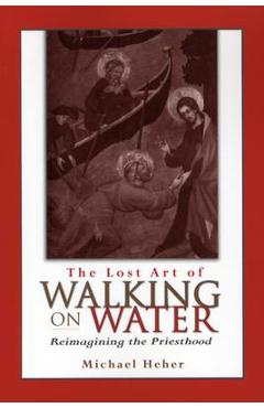 Coperta cărții 'The Lost Art of Walking on Water: Reimagining the Priesthood - Michael Heher'