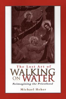 Coperta cărții 'The Lost Art of Walking on Water: Reimagining the Priesthood - Michael Heher'