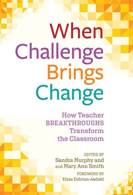 When Challenge Brings Change: How Teacher Breakthroughs Transform the Classroom - Sandra Murphy