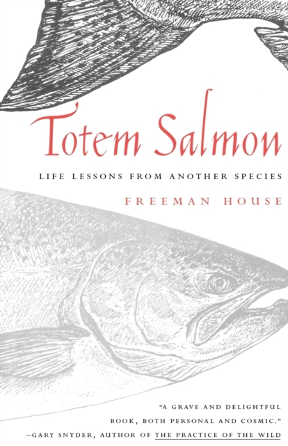 Totem Salmon: Life Lessons from Another Species - Freeman House