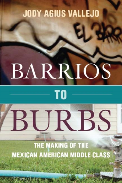 Barrios to Burbs: The Making of the Mexican American Middle Class - Jody Vallejo