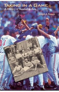 Coperta cărții 'Taking in a Game: A History of Baseball in Asia - Joseph A. Reaves'