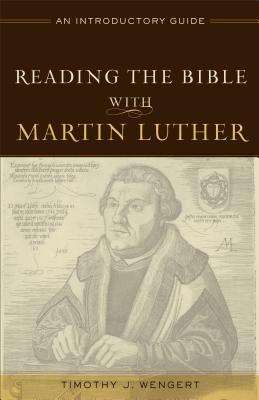 Reading the Bible with Martin Luther: An Introductory Guide - Timothy J. Wengert