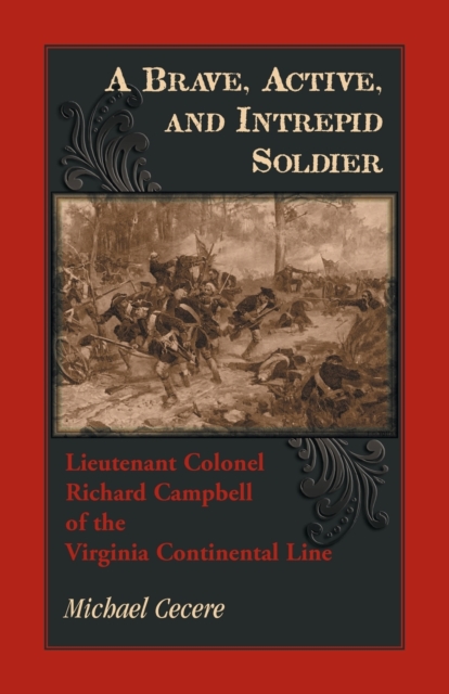 A Brave, Active, and Intrepid Soldier. Lieutenant Colonel Richard Campbell of the Virginia Continental Line - Michael Cecere