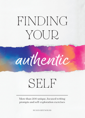 Finding Your Authentic Self: More Than 200 Unique, Focused Writing Prompts and Self-Exploration Exercises - Susan Reynolds