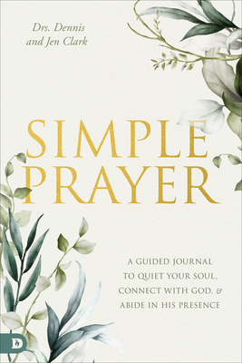 Simple Prayer: A Guided Journal to Quiet Your Soul, Connect with God, and Abide in His Presence - Dennis Clark