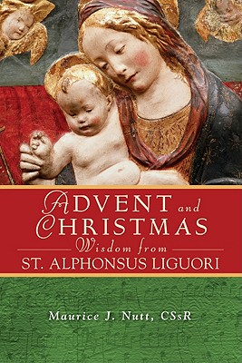 Advent and Christmas Wisdom from Saint Alphonsus Liguori: Daily Scripture and Prayers Together with Saint Alphonsus Liguori's Own Words - Maurice Nutt