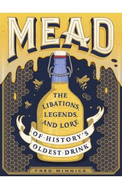 Mead: The Libations, Legends, and Lore of History's Oldest Drink - Fred Minnick