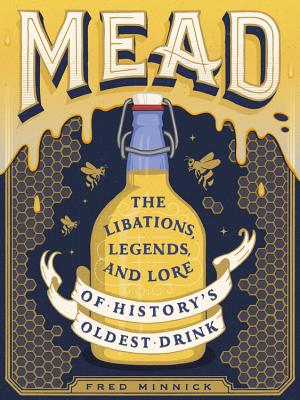 Mead: The Libations, Legends, and Lore of History's Oldest Drink - Fred Minnick
