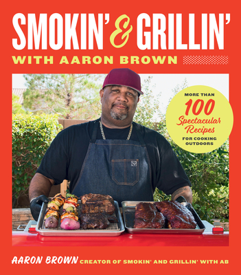 Smokin' and Grillin' with Aaron Brown: More Than 100 Spectacular Recipes for Cooking Outdoors - Aaron Brown