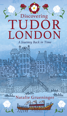 Discovering Tudor London: A Journey Back in Time - Natalie Grueninger