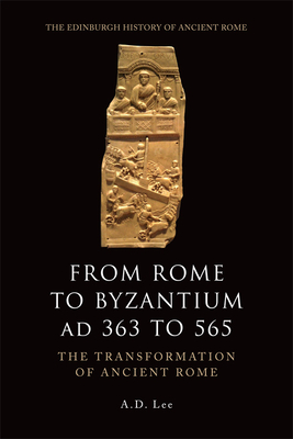 From Rome to Byzantium Ad 363 to 565: The Transformation of Ancient Rome - A. D. Lee