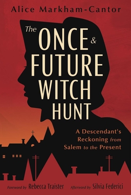 The Once & Future Witch Hunt: A Descendant's Reckoning from Salem to the Present - Alice Markham-cantor