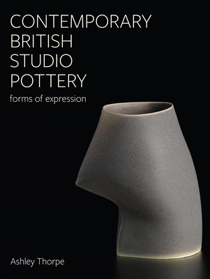 Contemporary British Studio Pottery: Forms of Expression - Ashley Thorpe