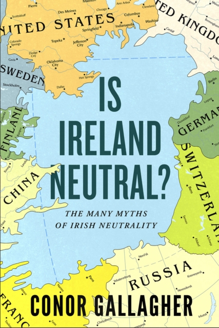 Is Ireland Neutral?: The Many Myths of Irish Neutrality - Conor Gallagher