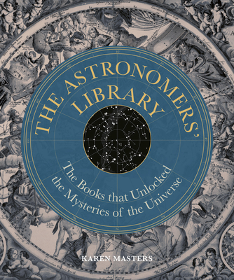 The Astronomers' Library: The Books That Unlocked the Mysteries of the Universe - Karen Masters