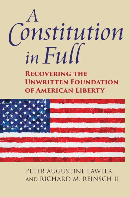 A Constitution in Full: Recovering the Unwritten Foundation of American Liberty - Peter Augustine Lawler