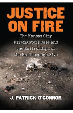 Coperta cărții 'Justice on Fire: The Kansas City Firefighters Case and the Railroading of the Marlborough Five - J. Patrick O'connor'