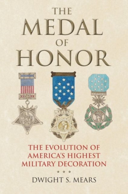 The Medal of Honor: The Evolution of America's Highest Military Decoration - Dwight S. Mears