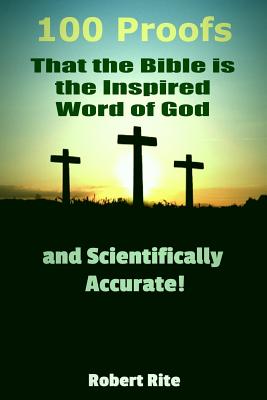 100 Proofs that the Bible is the Inspired Word of God: and Scientifically Accurate - Robert Rite