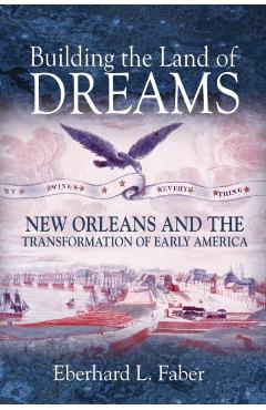 Poza produsului Building the Land of Dreams: New Orleans and the Transformation of Early America - Eberhard L. Faber