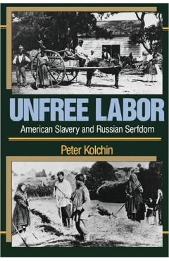 Coperta cărții 'Unfree Labor: American Slavery and Russian Serfdom - Peter Kolchin'