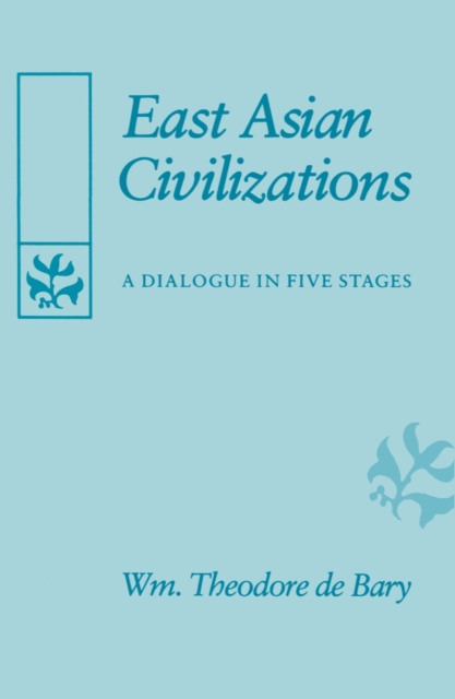 East Asian Civilizations: A Dialogue in Five Stages - William Theodore De Bary