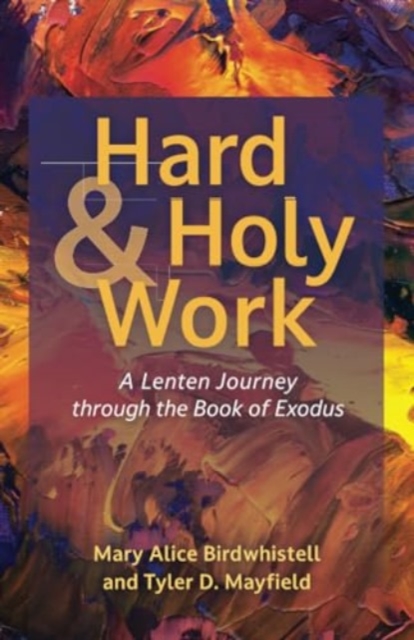 Hard and Holy Work: A Lenten Journey Through the Book of Exodus - Mary Alice Birdwhistell